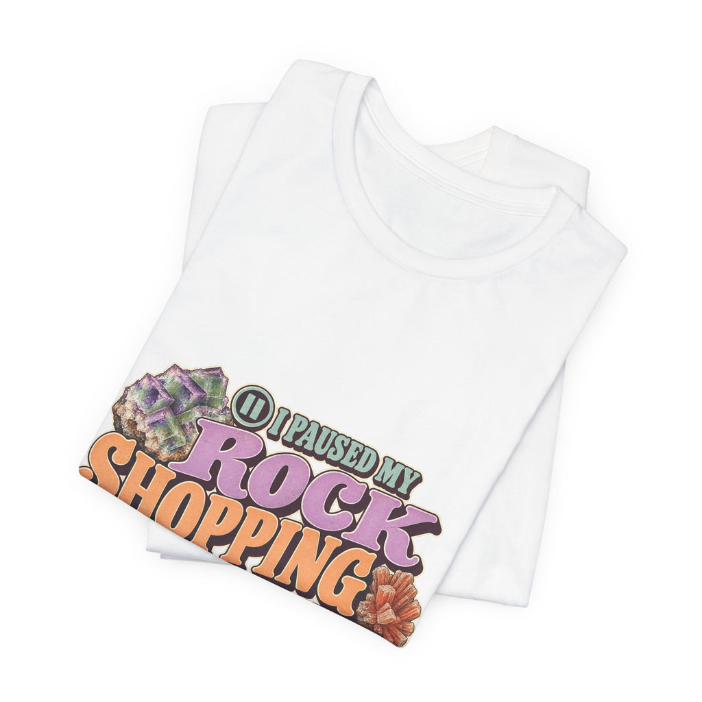 I Paused My Rock Shopping to Be Here T-Shirt by Royelle — product mockup 5